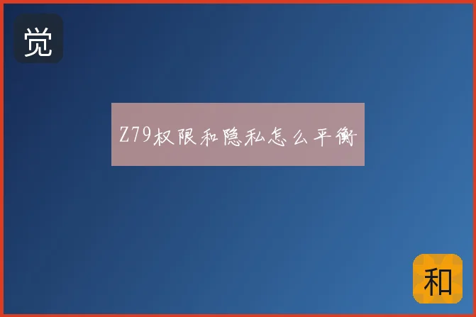 Z79权限和隐私怎么平衡
