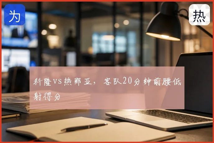 科隆vs热那亚，客队20分钟前腰低射得分