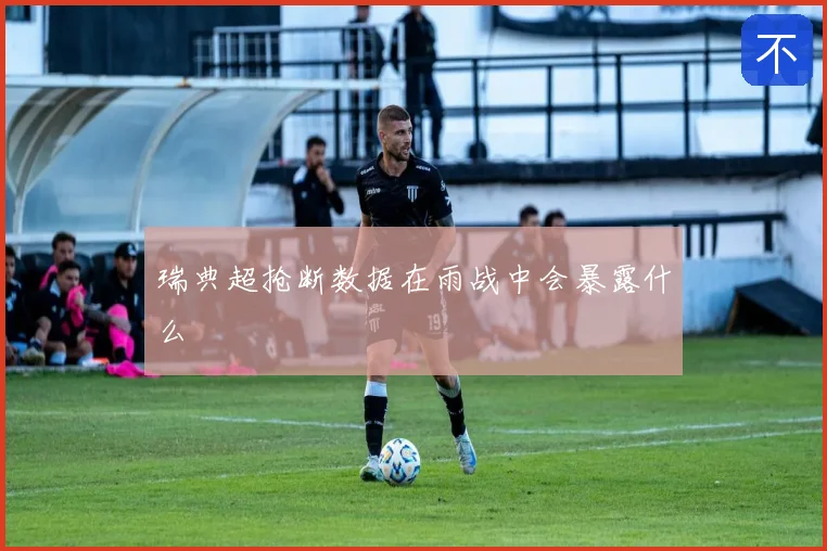 瑞典超抢断数据在雨战中会暴露什么