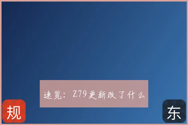 速览：Z79更新改了什么