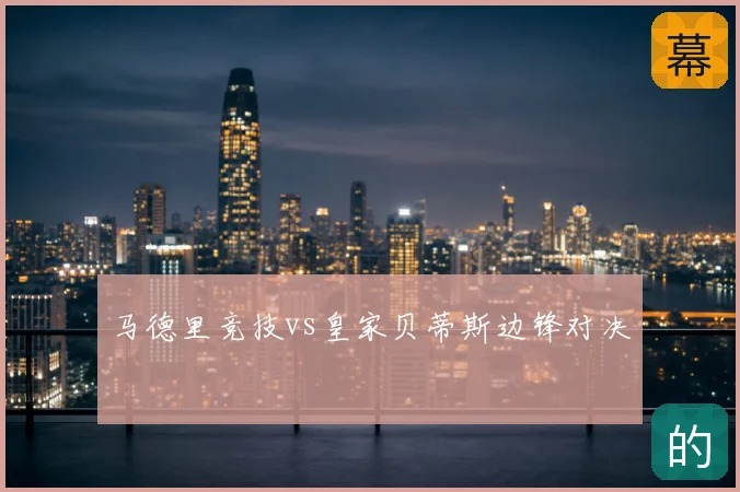 马德里竞技vs皇家贝蒂斯边锋对决